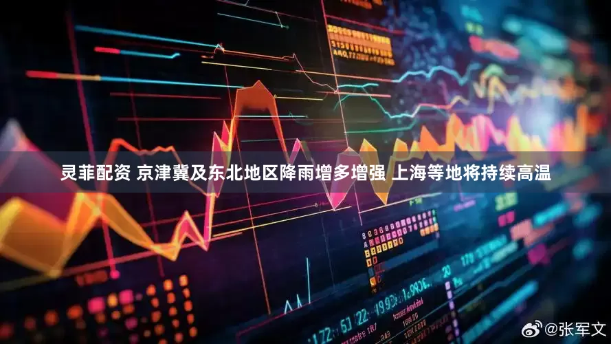 灵菲配资 京津冀及东北地区降雨增多增强 上海等地将持续高温