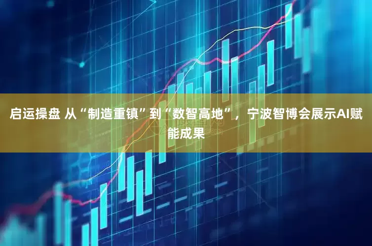 启运操盘 从“制造重镇”到“数智高地”，宁波智博会展示AI赋能成果