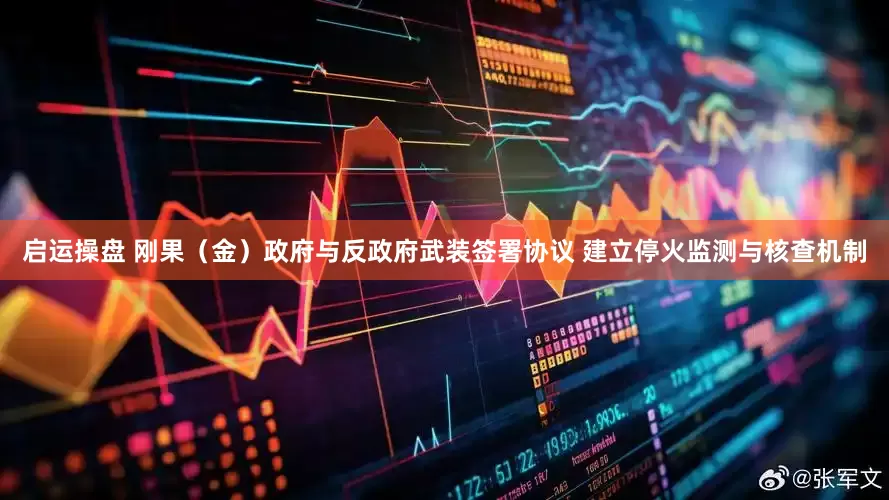 启运操盘 刚果（金）政府与反政府武装签署协议 建立停火监测与核查机制