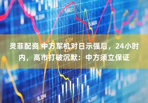 灵菲配资 中方军机对日示强后，24小时内，高市打破沉默：中方须立保证