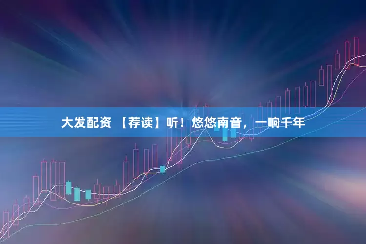 大发配资 【荐读】听！悠悠南音，一响千年