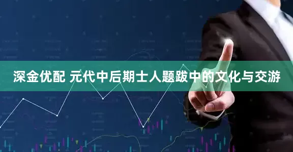 深金优配 元代中后期士人题跋中的文化与交游